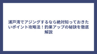 浦戸湾でアジングするなら絶対知っておきたいポイント攻略法！釣果アップの秘訣を徹底解説