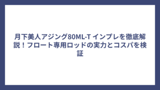 月下美人アジング80ML-T インプレを徹底解説！フロート専用ロッドの実力とコスパを検証