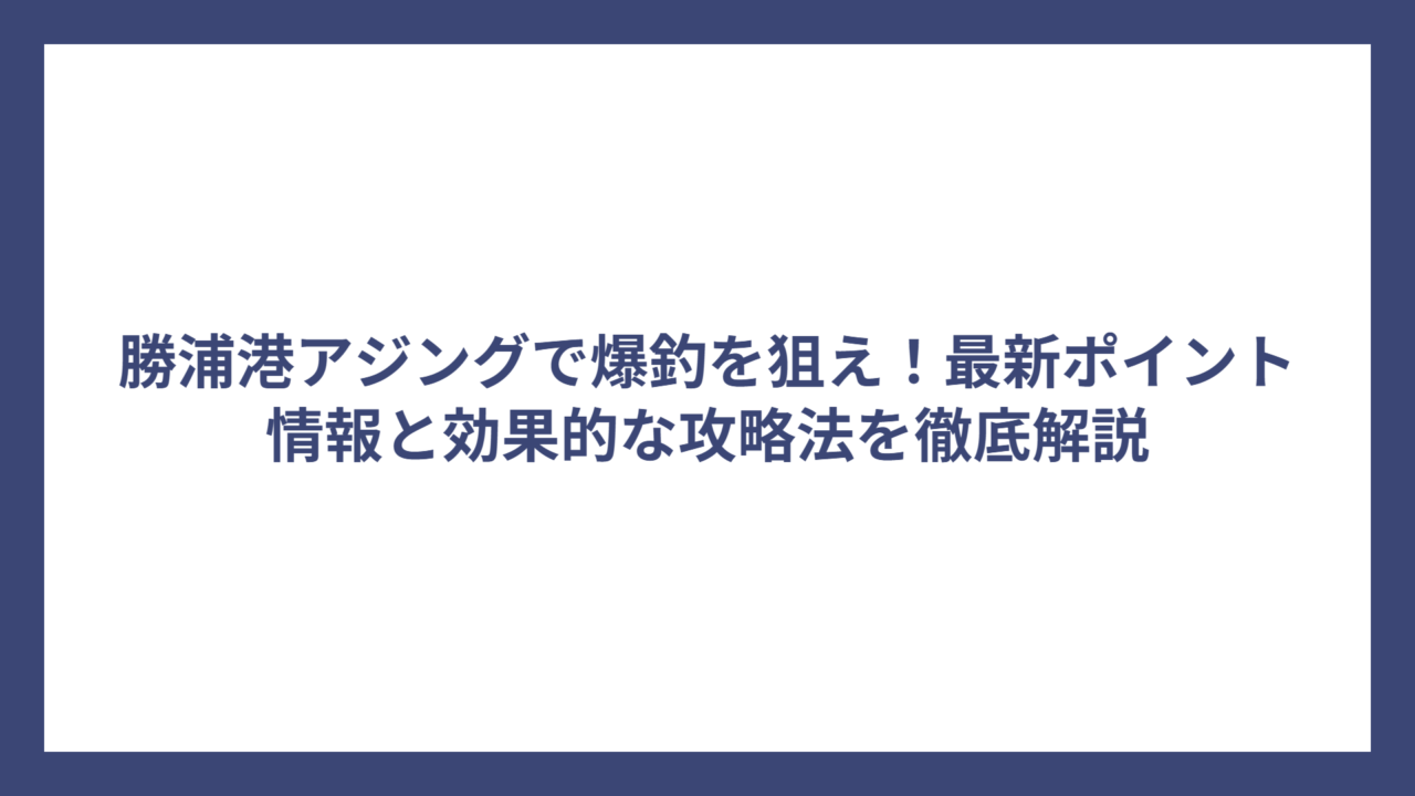 勝浦港アジングで爆釣を狙え！最新ポイント情報と効果的な攻略法を徹底解説