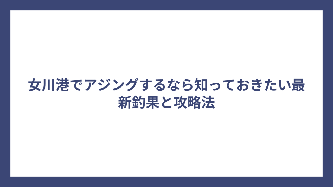 女川港でアジングするなら知っておきたい最新釣果と攻略法