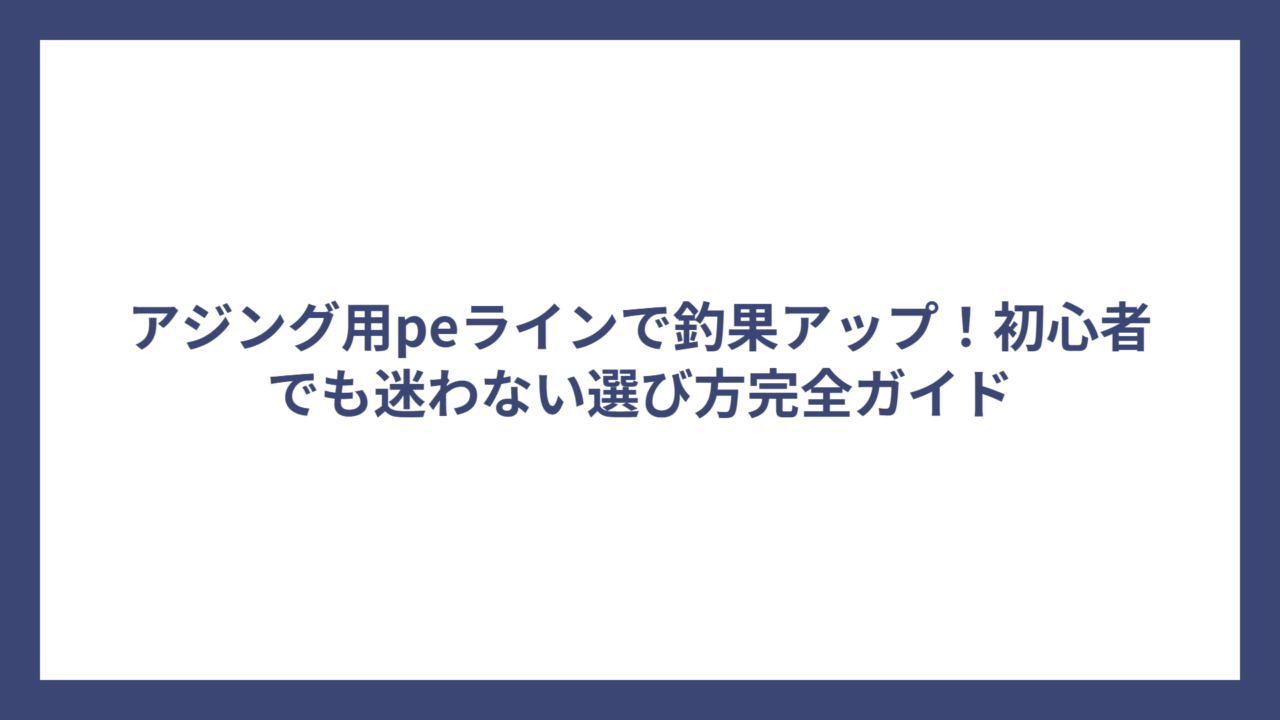 アジング用peラインで釣果アップ！初心者でも迷わない選び方完全ガイド