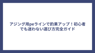 アジング用peラインで釣果アップ！初心者でも迷わない選び方完全ガイド