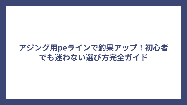 アジング用peラインで釣果アップ！初心者でも迷わない選び方完全ガイド