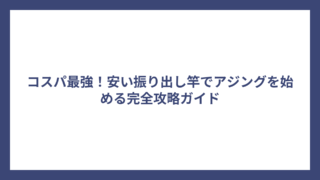 コスパ最強！安い振り出し竿でアジングを始める完全攻略ガイド