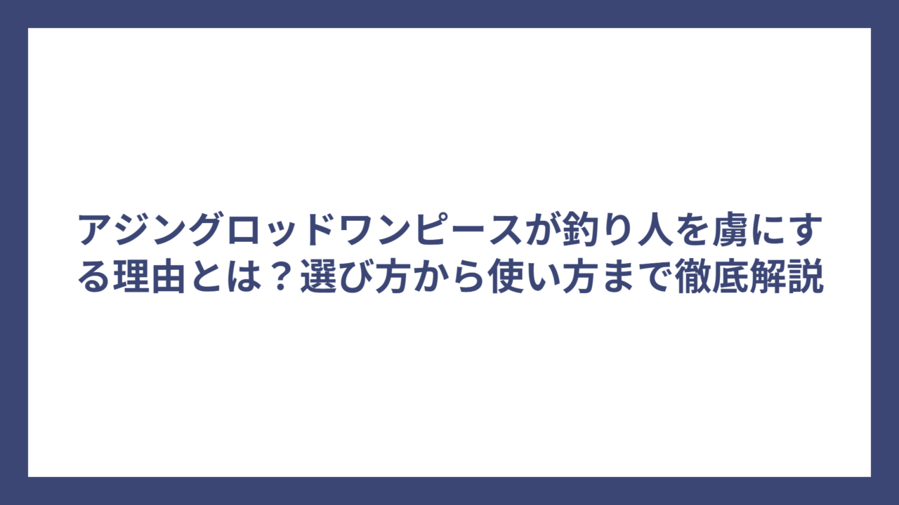 アジングロッドワンピースが釣り人を虜にする理由とは？選び方から使い方まで徹底解説