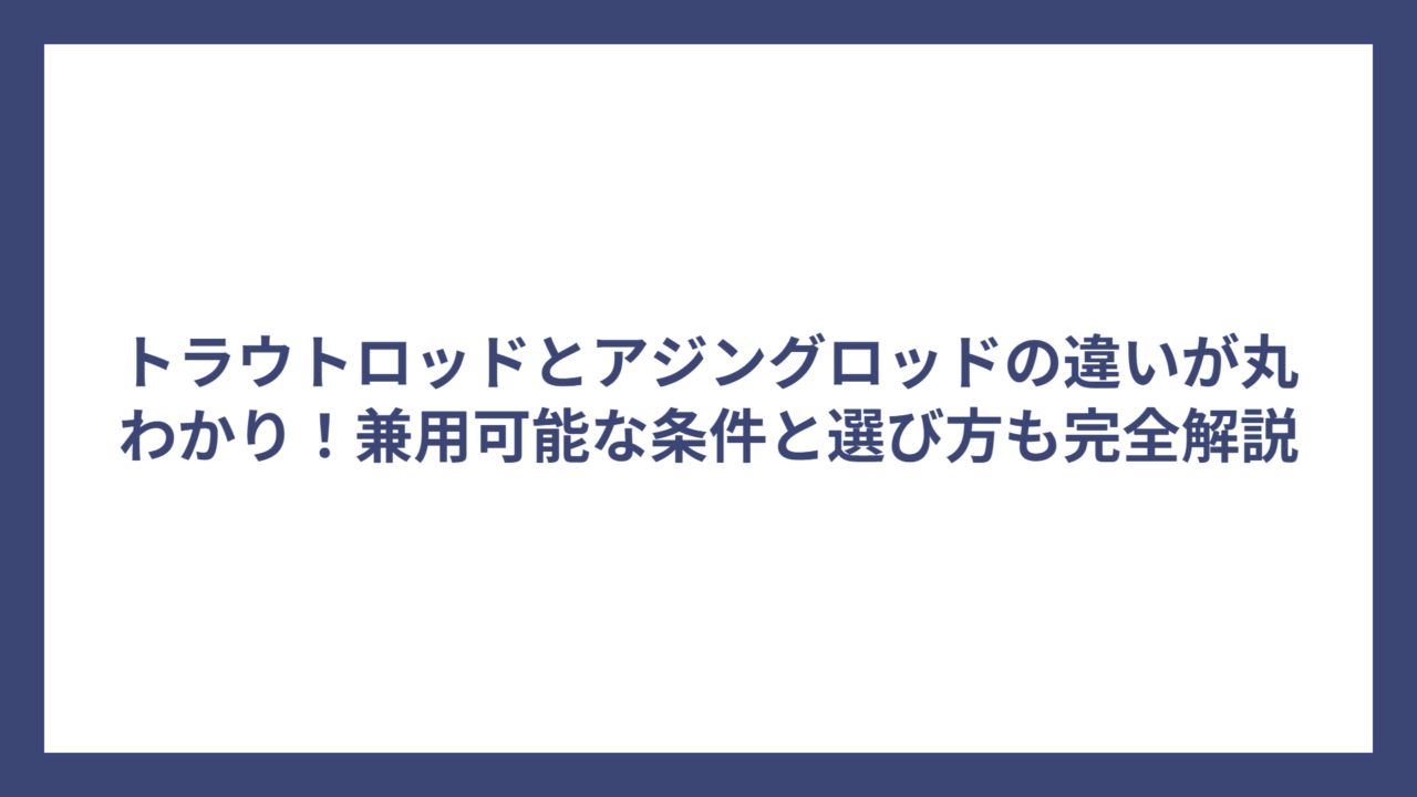 トラウトロッドとアジングロッドの違いが丸わかり！兼用可能な条件と選び方も完全解説