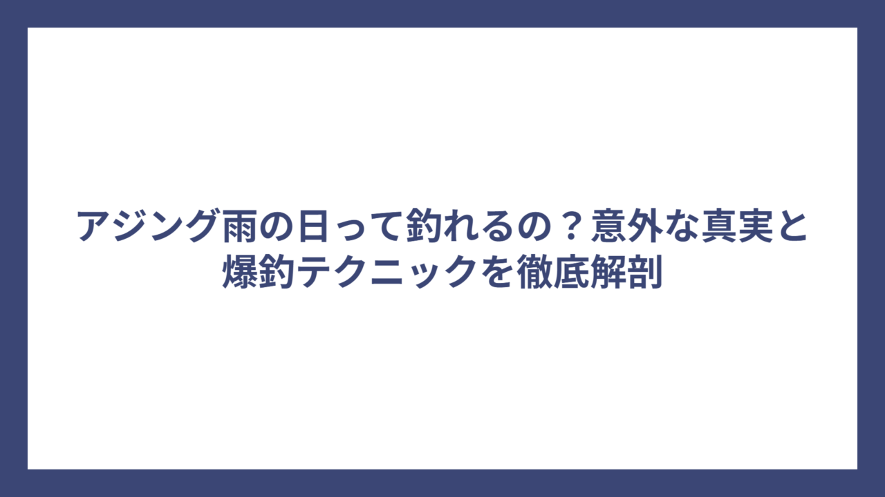 アジング雨の日って釣れるの？意外な真実と爆釣テクニックを徹底解剖