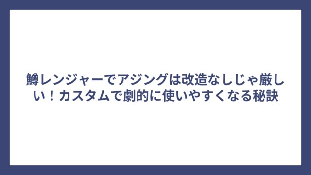 鱒レンジャーでアジングは改造なしじゃ厳しい！カスタムで劇的に使いやすくなる秘訣