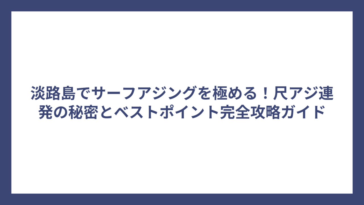 淡路島でサーフアジングを極める！尺アジ連発の秘密とベストポイント完全攻略ガイド