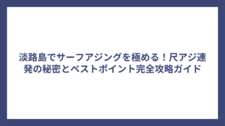 淡路島でサーフアジングを極める！尺アジ連発の秘密とベストポイント完全攻略ガイド