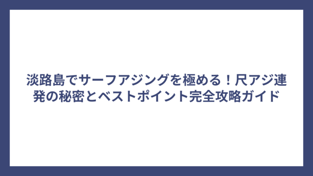 淡路島でサーフアジングを極める！尺アジ連発の秘密とベストポイント完全攻略ガイド