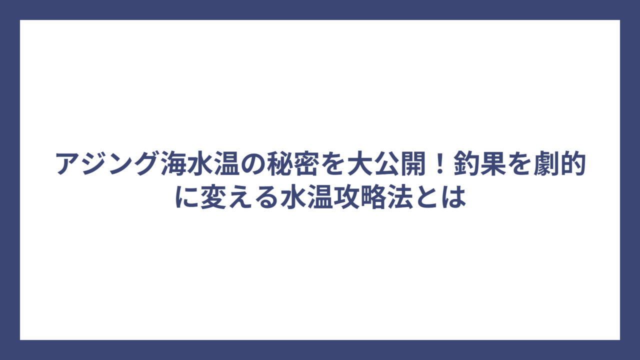 アジング海水温の秘密を大公開！釣果を劇的に変える水温攻略法とは