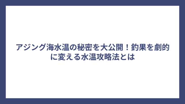 アジング海水温の秘密を大公開！釣果を劇的に変える水温攻略法とは