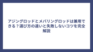 アジングロッドとメバリングロッドは兼用できる？選び方の違いと失敗しないコツを完全解説