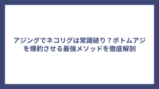 アジングでネコリグは常識破り？ボトムアジを爆釣させる最強メソッドを徹底解剖