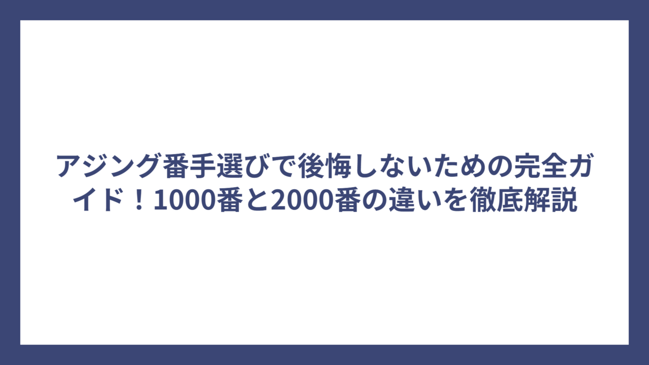 アジング番手選びで後悔しないための完全ガイド！1000番と2000番の違いを徹底解説