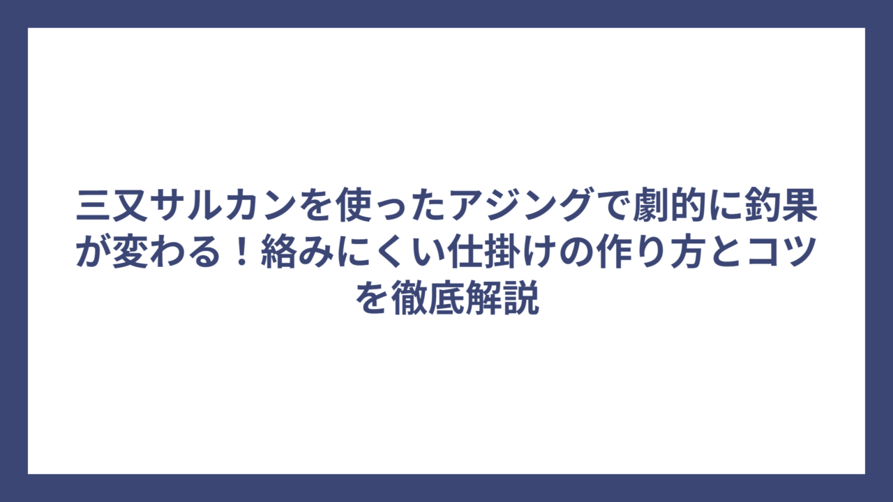 三又サルカンを使ったアジングで劇的に釣果が変わる！絡みにくい仕掛けの作り方とコツを徹底解説