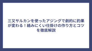 三又サルカンを使ったアジングで劇的に釣果が変わる！絡みにくい仕掛けの作り方とコツを徹底解説