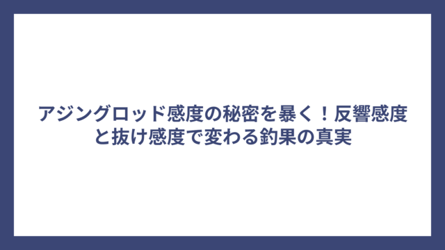 アジングロッド感度の秘密を暴く！反響感度と抜け感度で変わる釣果の真実