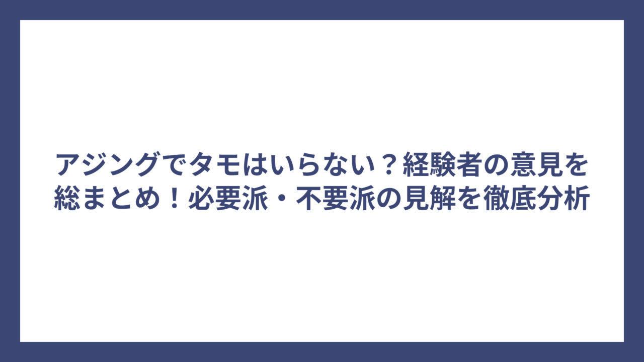 アジングでタモはいらない？経験者の意見を総まとめ！必要派・不要派の見解を徹底分析