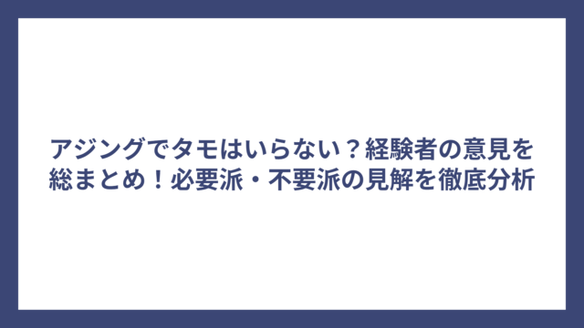 アジングでタモはいらない？経験者の意見を総まとめ！必要派・不要派の見解を徹底分析