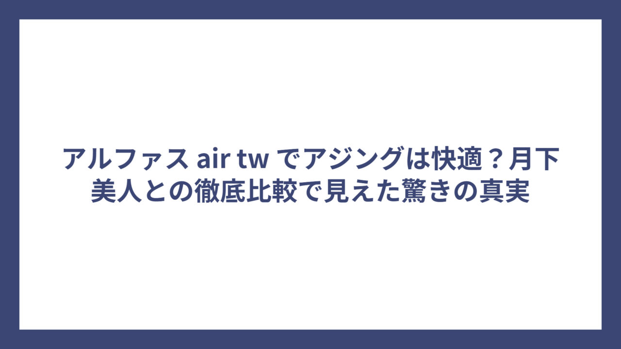 アルファス air tw でアジングは快適？月下美人との徹底比較で見えた驚きの真実
