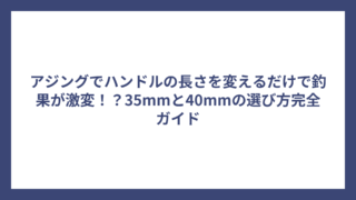 アジングでハンドルの長さを変えるだけで釣果が激変！？35mmと40mmの選び方完全ガイド