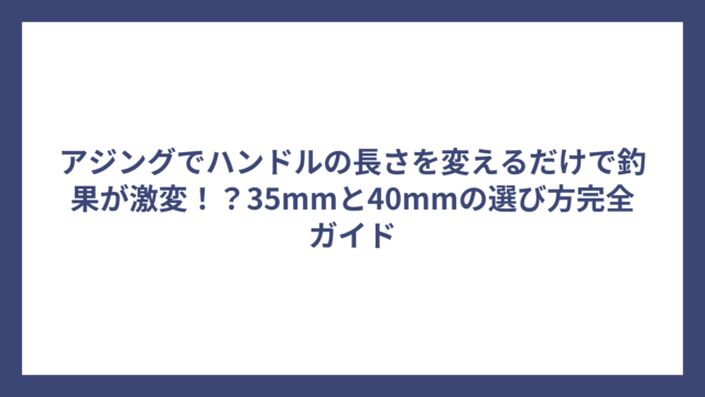 アジングでハンドルの長さを変えるだけで釣果が激変！？35mmと40mmの選び方完全ガイド