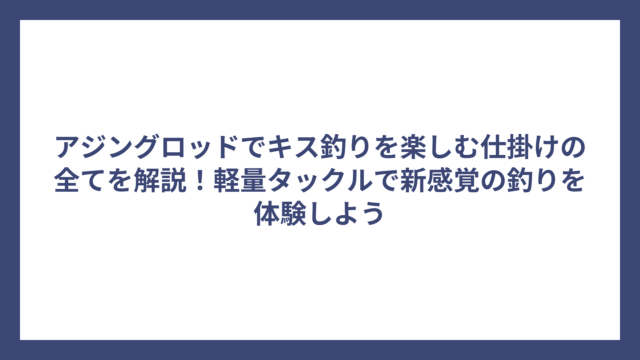 アジングロッドでキス釣りを楽しむ仕掛けの全てを解説！軽量タックルで新感覚の釣りを体験しよう