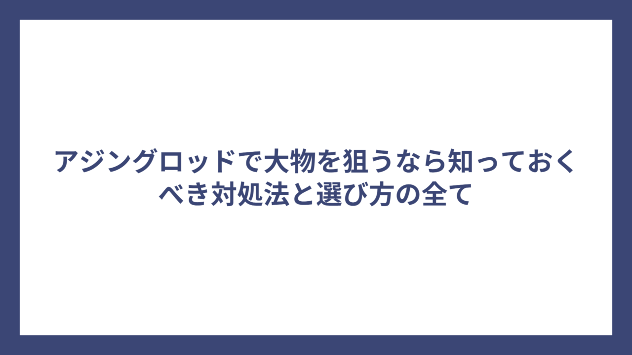 アジングロッドで大物を狙うなら知っておくべき対処法と選び方の全て