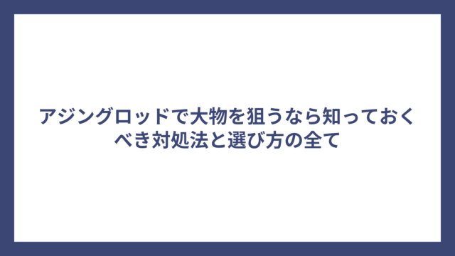 アジングロッドで大物を狙うなら知っておくべき対処法と選び方の全て