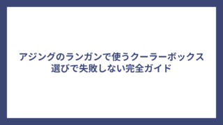 アジングのランガンで使うクーラーボックス選びで失敗しない完全ガイド