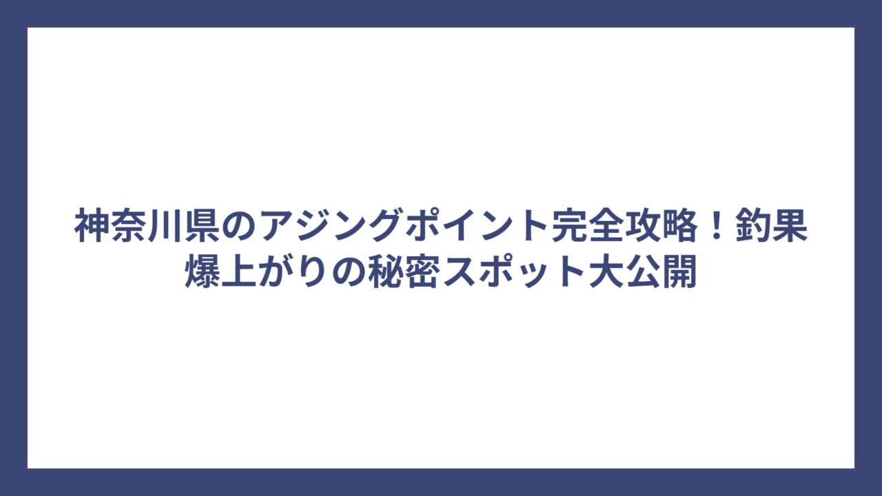 神奈川県のアジングポイント完全攻略！釣果爆上がりの秘密スポット大公開