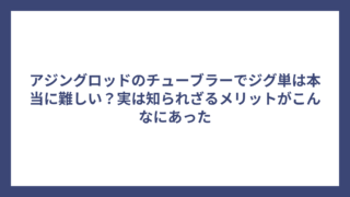 アジングロッドのチューブラーでジグ単は本当に難しい？実は知られざるメリットがこんなにあった