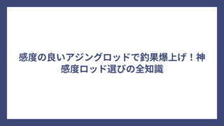 感度の良いアジングロッドで釣果爆上げ！神感度ロッド選びの全知識