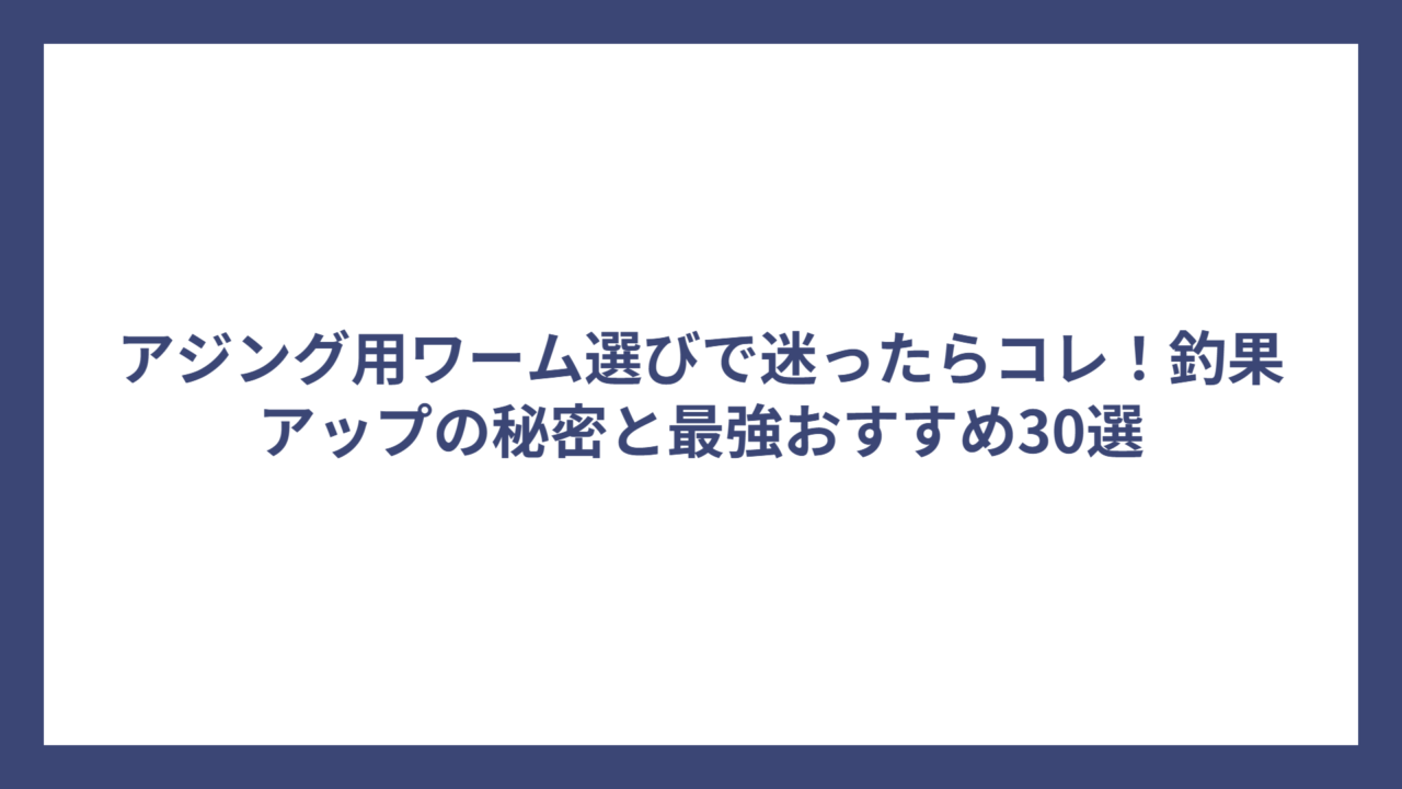 アジング用ワーム選びで迷ったらコレ！釣果アップの秘密と最強おすすめ30選