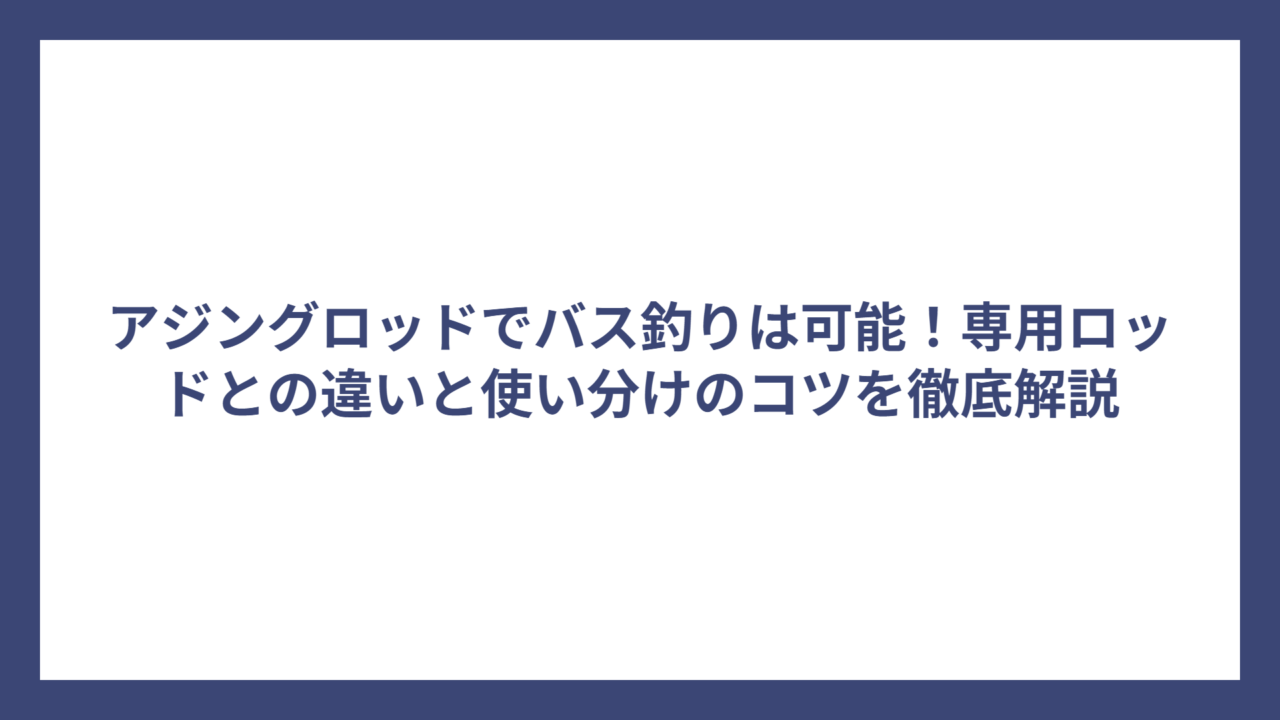 アジングロッドでバス釣りは可能！専用ロッドとの違いと使い分けのコツを徹底解説