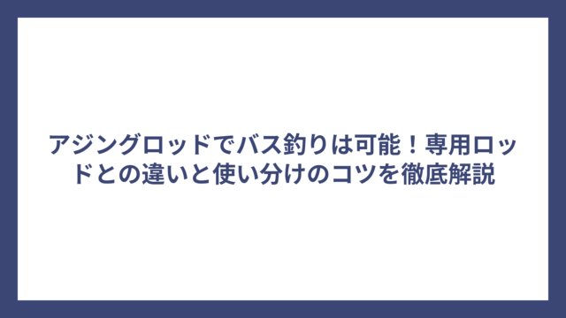 アジングロッドでバス釣りは可能！専用ロッドとの違いと使い分けのコツを徹底解説