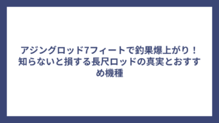 アジングロッド7フィートで釣果爆上がり！知らないと損する長尺ロッドの真実とおすすめ機種