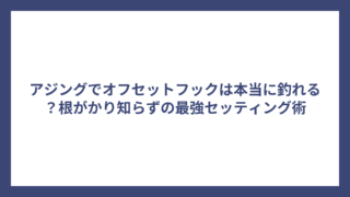 アジングでオフセットフックは本当に釣れる？根がかり知らずの最強セッティング術