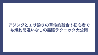 アジングとエサ釣りの革命的融合！初心者でも爆釣間違いなしの最強テクニック大公開