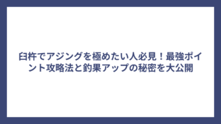 臼杵でアジングを極めたい人必見！最強ポイント攻略法と釣果アップの秘密を大公開