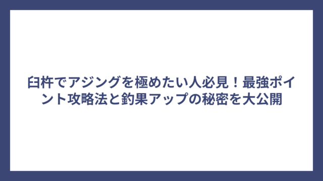臼杵でアジングを極めたい人必見！最強ポイント攻略法と釣果アップの秘密を大公開