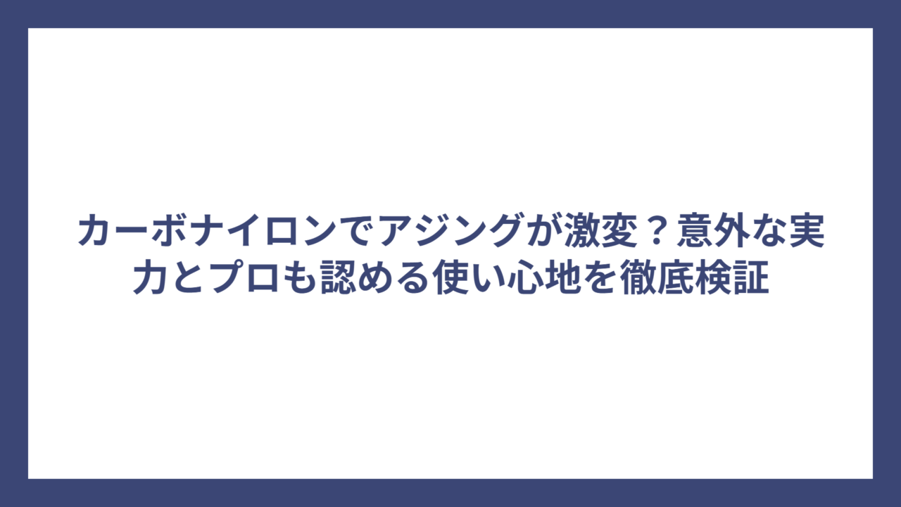 カーボナイロンでアジングが激変？意外な実力とプロも認める使い心地を徹底検証