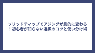 ソリッドティップでアジングが劇的に変わる！初心者が知らない選択のコツと使い分け術