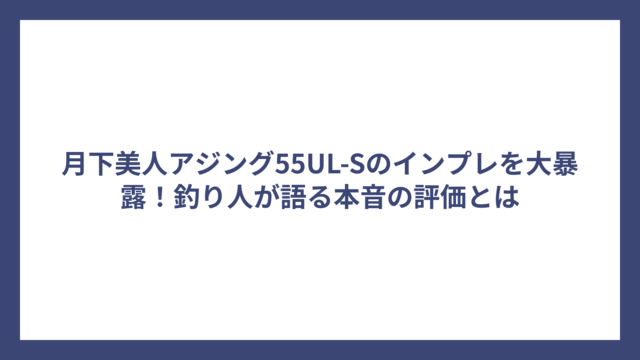 月下美人アジング55UL-Sのインプレを大暴露！釣り人が語る本音の評価とは