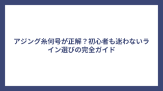 アジング糸何号が正解？初心者も迷わないライン選びの完全ガイド