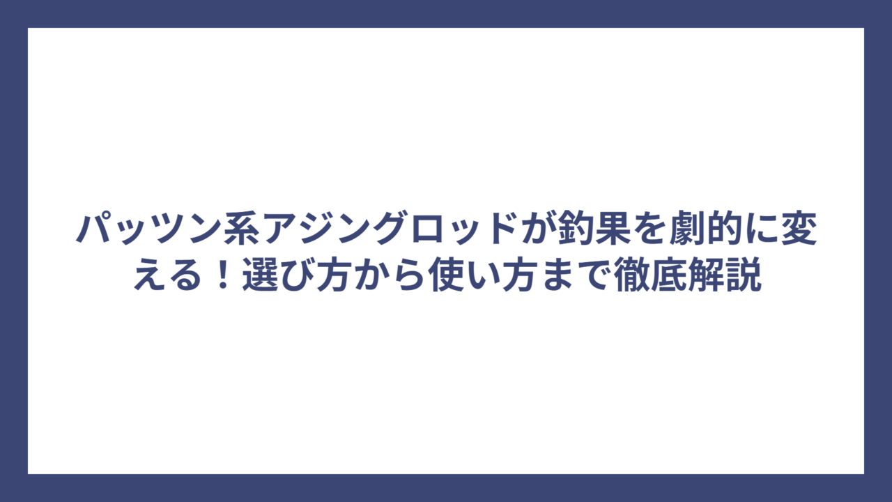 パッツン系アジングロッドが釣果を劇的に変える！選び方から使い方まで徹底解説