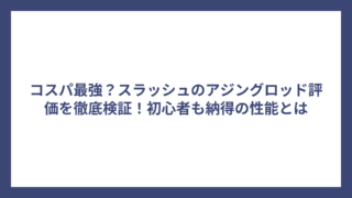 コスパ最強？スラッシュのアジングロッド評価を徹底検証！初心者も納得の性能とは