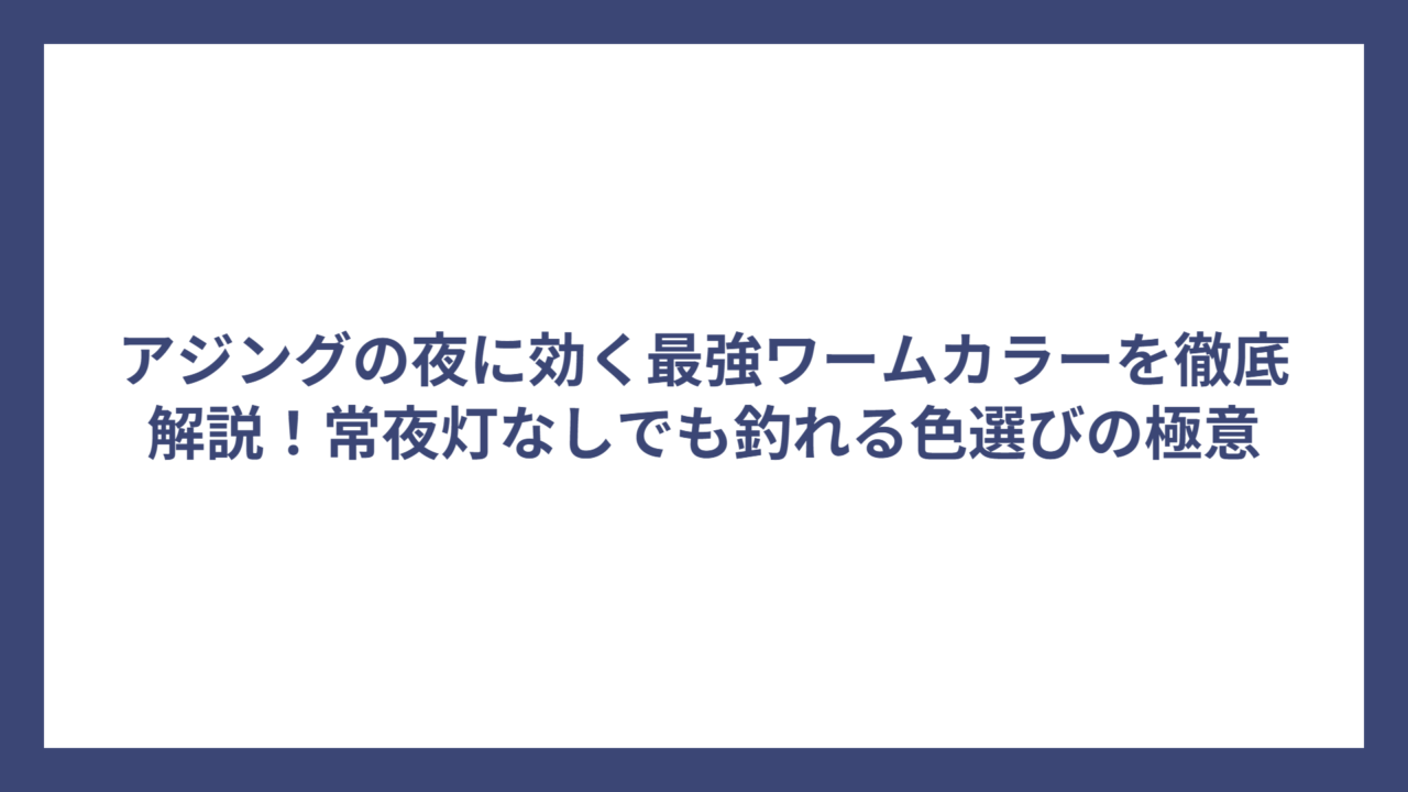 アジングの夜に効く最強ワームカラーを徹底解説！常夜灯なしでも釣れる色選びの極意
